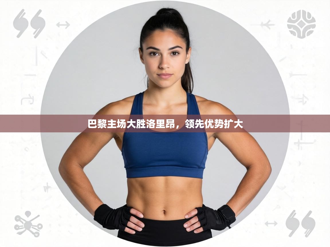 巴黎主场大胜洛里昂，领先优势扩大